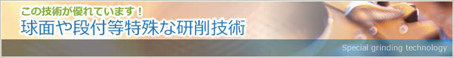 この技術が優れています！　球面や段付等特殊な研削技術